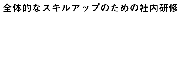 全体的なスキルアップのための社内研修